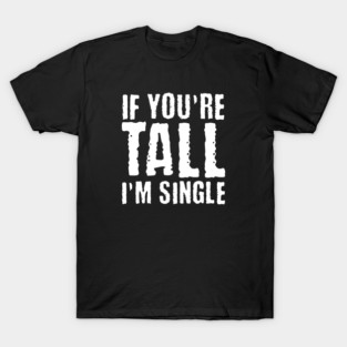 If You're Tall, I'm Single T-Shirt