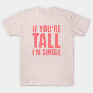 If You're Tall, I'm Single T-Shirt