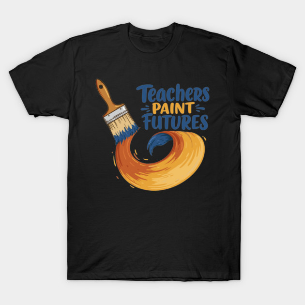 Teachers Paint Futures T-Shirt by enrynz
