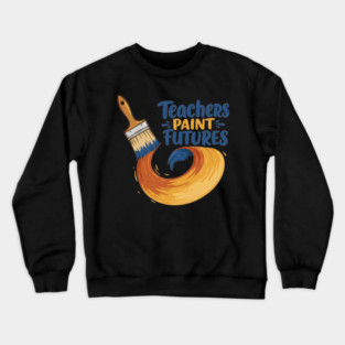 Teachers Paint Futures Crewneck Sweatshirt