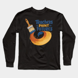 Teachers Paint Futures Long Sleeve T-Shirt