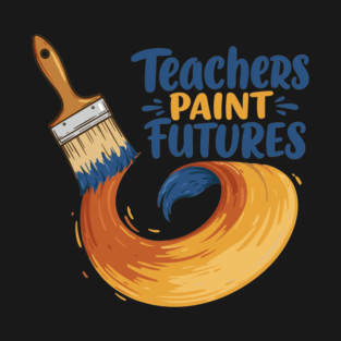 Teachers Paint Futures T-Shirt