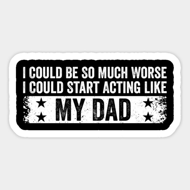 I Could Be So Much Worse I Could Start Acting Like My Dad Magnet by ArtistTee ⭐⭐⭐⭐⭐