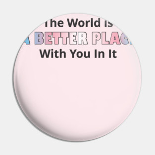 You Make The World a Better Place Pin