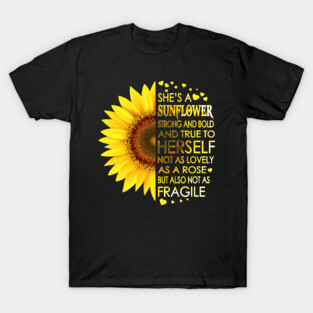 She's A Sunflower Strong And Bold And True To Herself Not As Lovely As A Rose But Also Not As Fragile T-Shirt