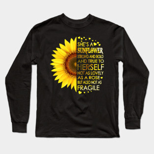 She's A Sunflower Strong And Bold And True To Herself Not As Lovely As A Rose But Also Not As Fragile Long Sleeve T-Shirt