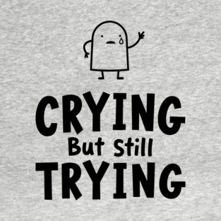 Crying But Still Trying Sarcastic Motivation T-Shirt