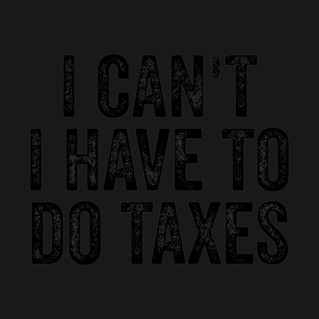 i can't i have to do taxes by ArtistTee ⭐⭐⭐⭐⭐