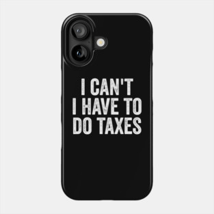 i can't-i-have-to-do-taxes Phone Case