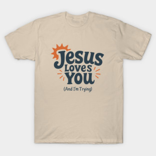Jesus Loves You And I'm Trying Christian Humor T-Shirt