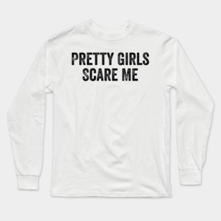 Pretty Girls Scare Me Long Sleeve T-Shirt