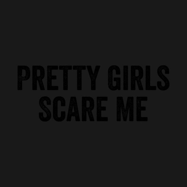 Pretty Girls Scare Me by ArtistTee ⭐⭐⭐⭐⭐