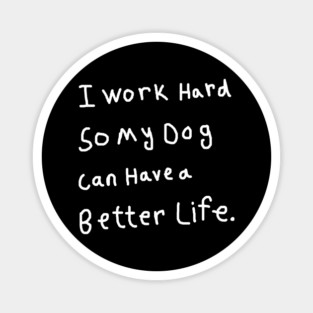 I Work Hard So My Dog Can Have a Better Life Magnet