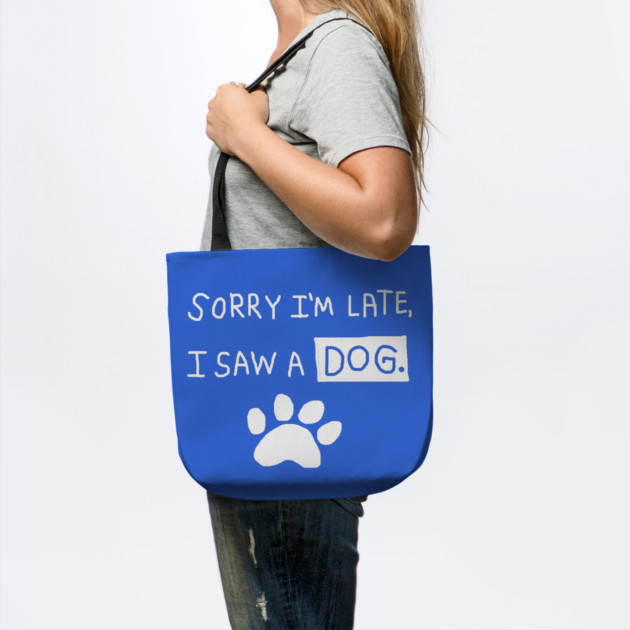 Sorry I'm Late I Saw a Dog by Creatifly Graphic Tees