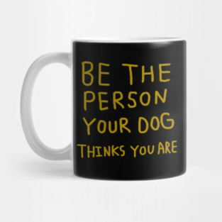 Be the Person Your Dog Thinks You Are Mug
