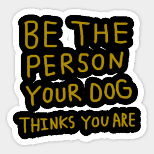 Be the Person Your Dog Thinks You Are Sticker