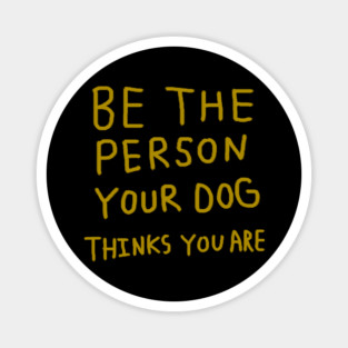 Be the Person Your Dog Thinks You Are Magnet