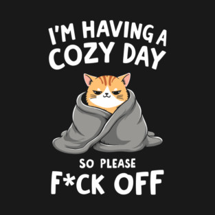 I'm Having A Cozy Day So Please F*ck Off Sarcasm T-Shirt