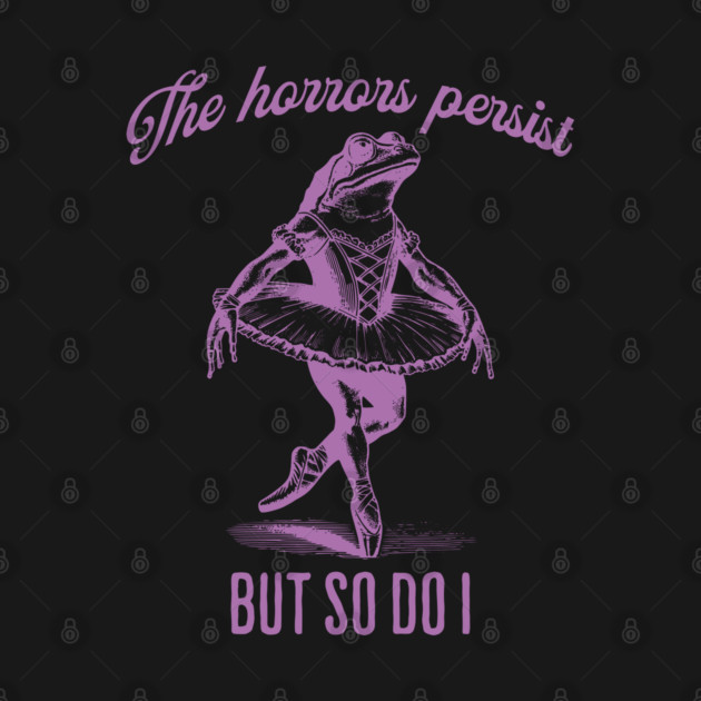 The Horrors Persist But So Do I, funny ballerina frog by Luxinda