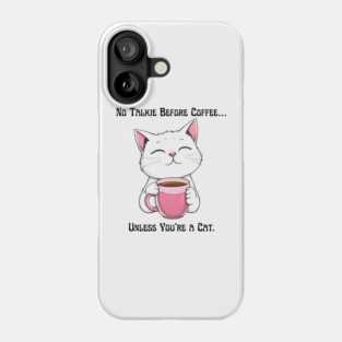 No Talkie Before Coffee… Unless You're a Cat. Phone Case