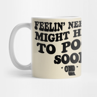 Feeling Nervous Might Have To Poop Soon Funny Saying Quote Mug