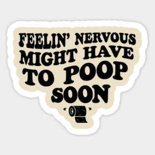 Feeling Nervous Might Have To Poop Soon Funny Saying Quote Sticker