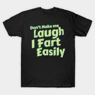 Don't Make Me Laugh. I Fart Easily T-Shirt