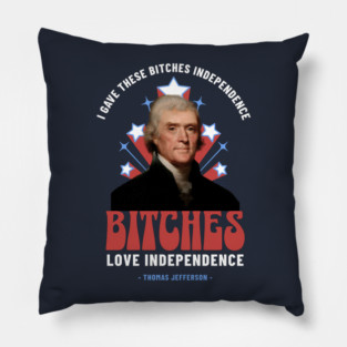 I gave these bitches independence, Bitches love independence - Thomas Jefferson Pillow