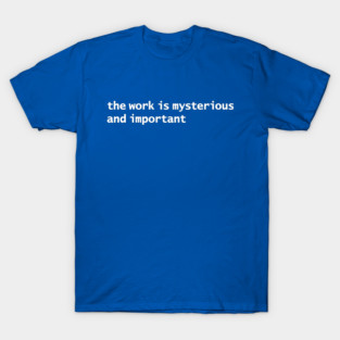 The Work is Mysterious and Important T-Shirt