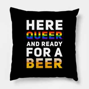 Here Queer And Ready For A Beer Pillow