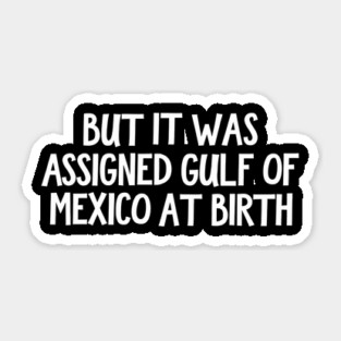 But It Was Assigned Gulf Of Mexico At Birth Sticker