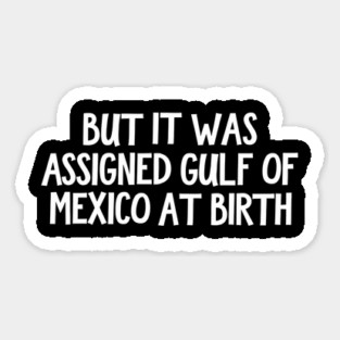 But It Was Assigned Gulf Of Mexico At Birth Magnet