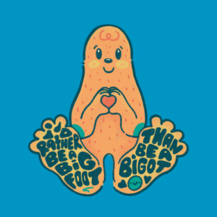 I'd Rather Be a Bigfoot Than a Bigot T-Shirt