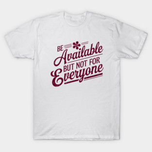 Inspirational Quote, Be Available But not for Everyone T-Shirt