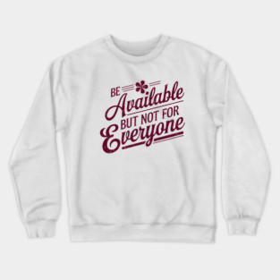 Inspirational Quote, Be Available But not for Everyone Crewneck Sweatshirt