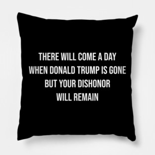 Trump Will Be Gone, But Your Dishonor Remains – Political Accountability, Anti-Trump, Resist Pillow