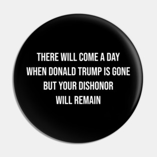 Trump Will Be Gone, But Your Dishonor Remains – Political Accountability, Anti-Trump, Resist Pin