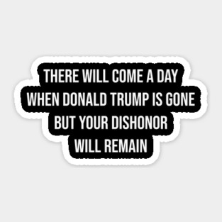 Trump Will Be Gone, But Your Dishonor Remains – Political Accountability, Anti-Trump, Resist Sticker