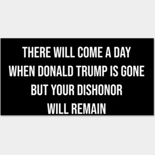 Trump Will Be Gone, But Your Dishonor Remains – Political Accountability, Anti-Trump, Resist Posters and Art