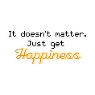 It doesn’t matter. Just get happiness pixel quote T-Shirt