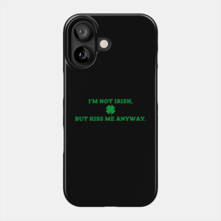 I'm Not Irish But Kiss Me Anyway Phone Case