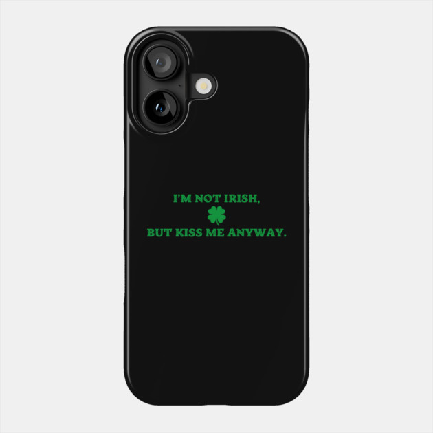 I'm Not Irish But Kiss Me Anyway Phone Case by Creatifly Graphic Tees