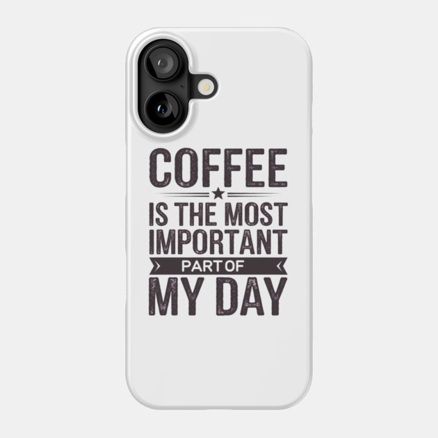 Coffee Is the Most Important Part of My Day Phone Case by logiamerch