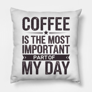 Coffee Is the Most Important Part of My Day Pillow