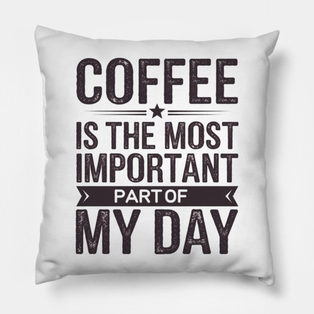 Coffee Is the Most Important Part of My Day Pillow by logiamerch