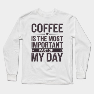 Coffee Is the Most Important Part of My Day Long Sleeve T-Shirt