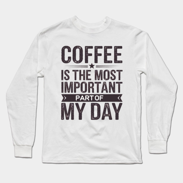 Coffee Is the Most Important Part of My Day Long Sleeve T-Shirt by logiamerch