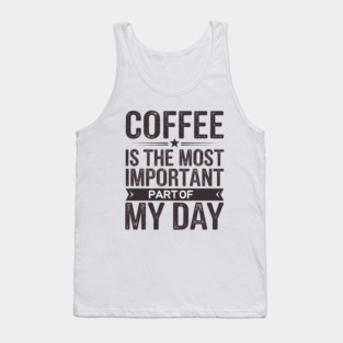 Coffee Is the Most Important Part of My Day Tank Top