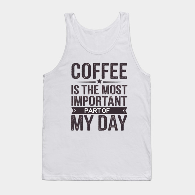Coffee Is the Most Important Part of My Day Tank Top by logiamerch