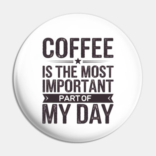 Coffee Is the Most Important Part of My Day Pin